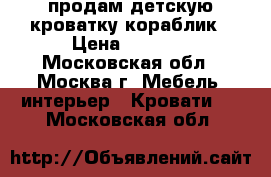 продам детскую кроватку кораблик › Цена ­ 6 000 - Московская обл., Москва г. Мебель, интерьер » Кровати   . Московская обл.